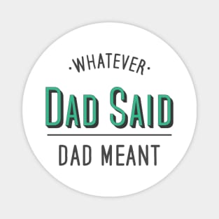 dad quotes, whatever dad said dad meant Magnet